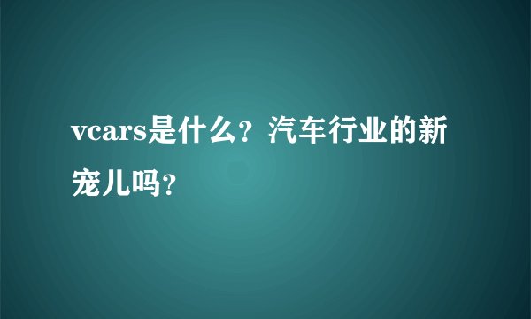 vcars是什么？汽车行业的新宠儿吗？