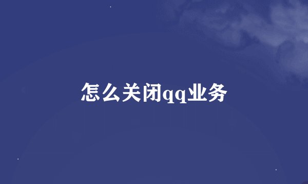 怎么关闭qq业务