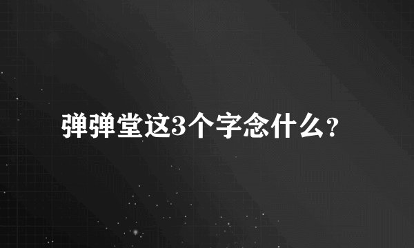 弹弹堂这3个字念什么？