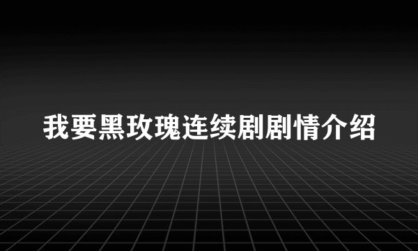 我要黑玫瑰连续剧剧情介绍