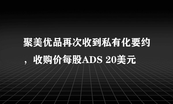 聚美优品再次收到私有化要约,收购价每股ADS 20美元