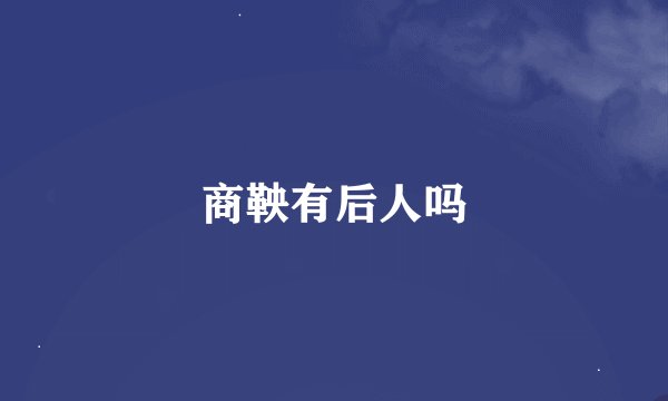 商鞅有后人吗