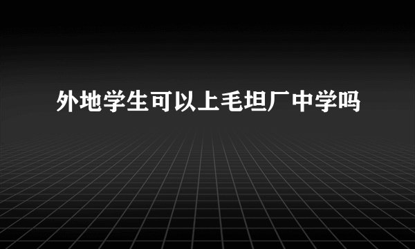外地学生可以上毛坦厂中学吗
