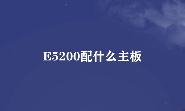 E5200配什么主板