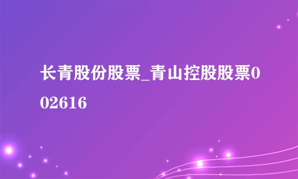 长青股份股票_青山控股股票002616