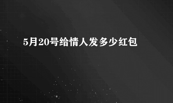5月20号给情人发多少红包