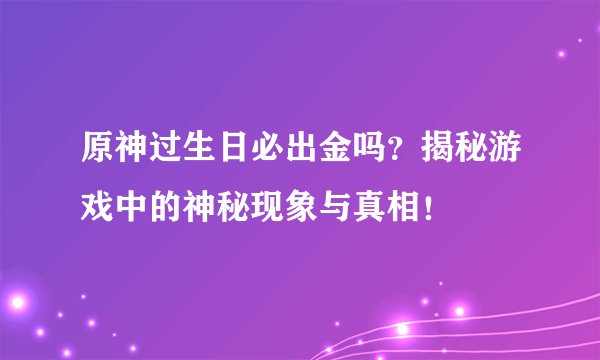 原神过生日必出金吗？揭秘游戏中的神秘现象与真相！