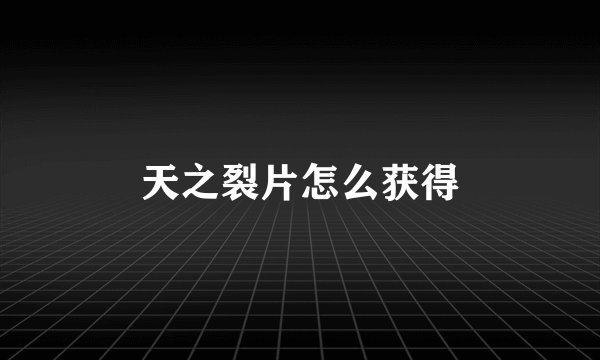 天之裂片怎么获得