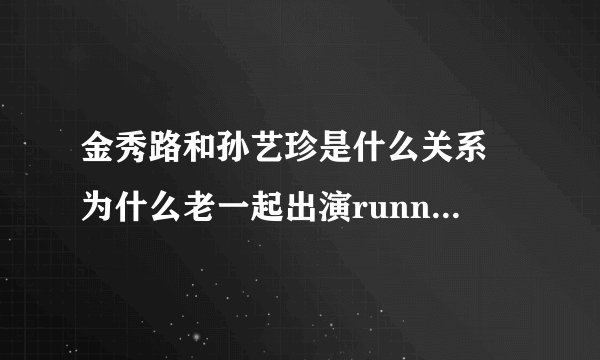 金秀路和孙艺珍是什么关系 为什么老一起出演running man