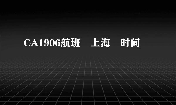 CA1906航班 上海 时间