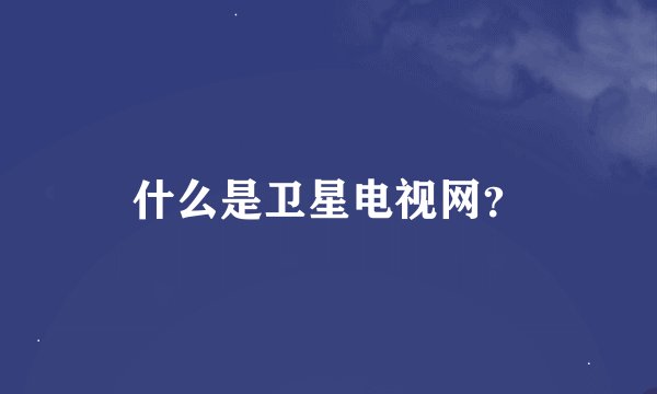 什么是卫星电视网？