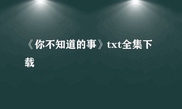 《你不知道的事》txt全集下载