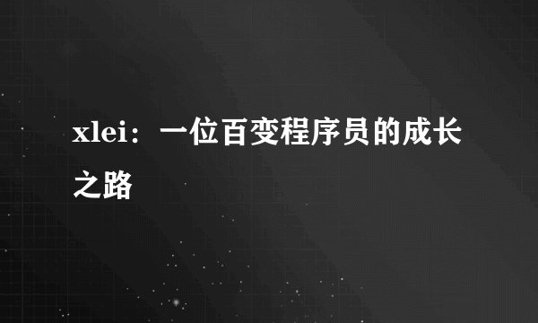 xlei：一位百变程序员的成长之路