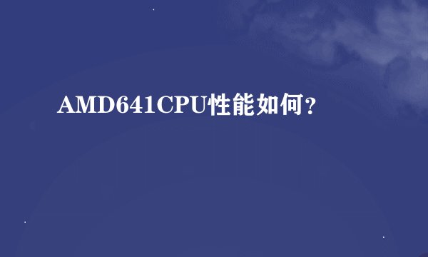 AMD641CPU性能如何？