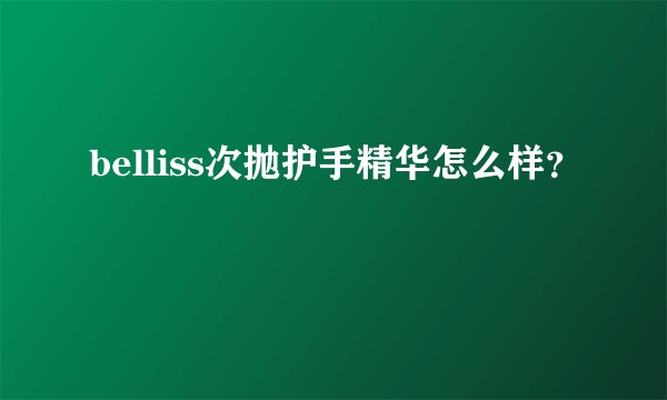 belliss次抛护手精华怎么样？