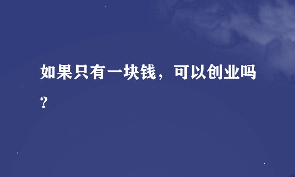 如果只有一块钱，可以创业吗？