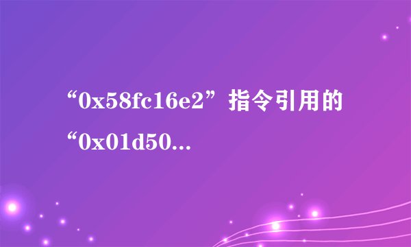 “0x58fc16e2”指令引用的“0x01d5005c”内存,该内存不能为“written