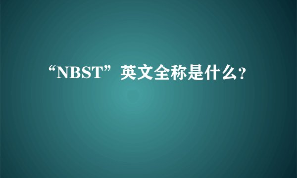 “NBST”英文全称是什么？