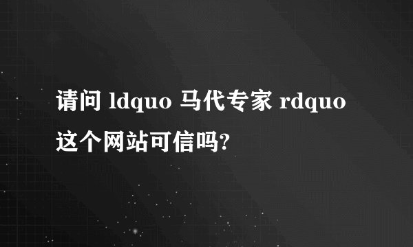 请问 ldquo 马代专家 rdquo 这个网站可信吗?