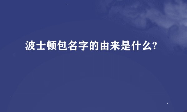 波士顿包名字的由来是什么?