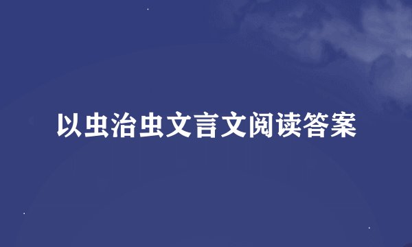以虫治虫文言文阅读答案