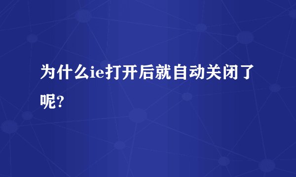 为什么ie打开后就自动关闭了呢?