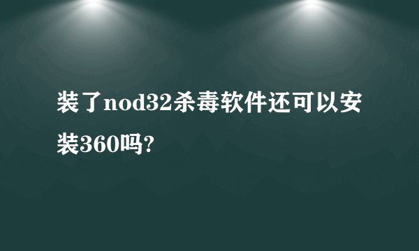 装了nod32杀毒软件还可以安装360吗?