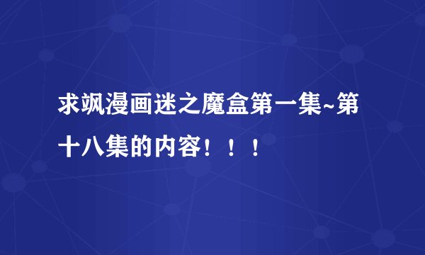 求飒漫画迷之魔盒第一集~第十八集的内容！！！