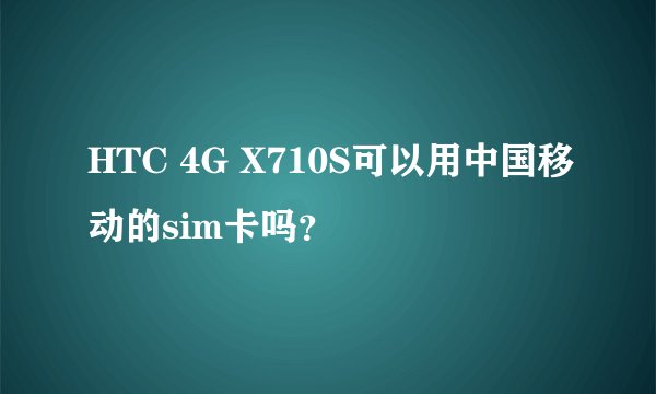HTC 4G X710S可以用中国移动的sim卡吗？