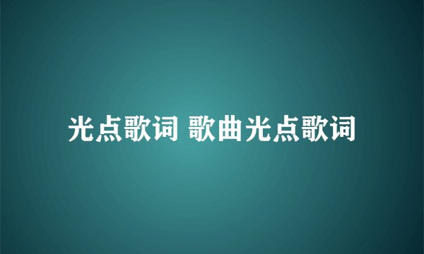 光点歌词 歌曲光点歌词