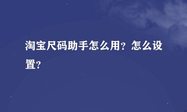 淘宝尺码助手怎么用？怎么设置？