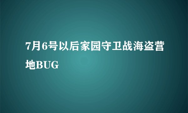 7月6号以后家园守卫战海盗营地BUG