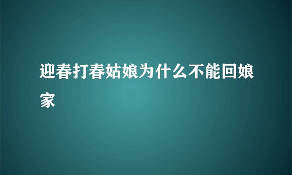 迎春打春姑娘为什么不能回娘家
