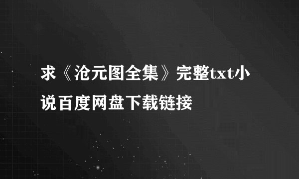求《沧元图全集》完整txt小说百度网盘下载链接