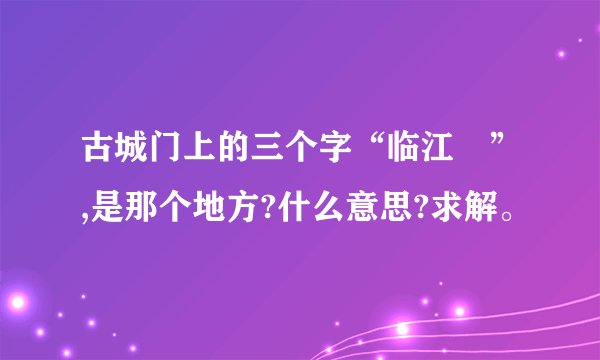 古城门上的三个字“临江𡙘”,是那个地方?什么意思?求解。