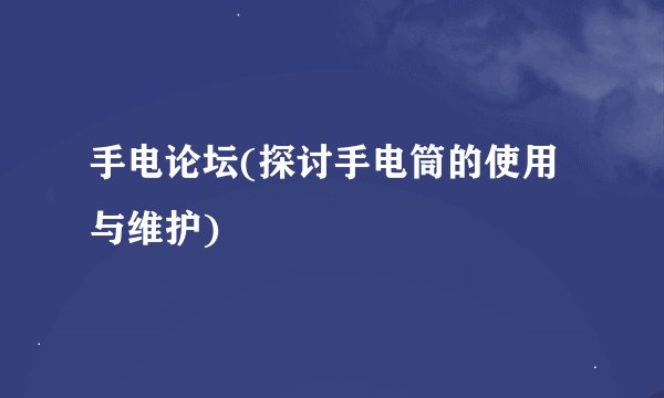 手电论坛(探讨手电筒的使用与维护)