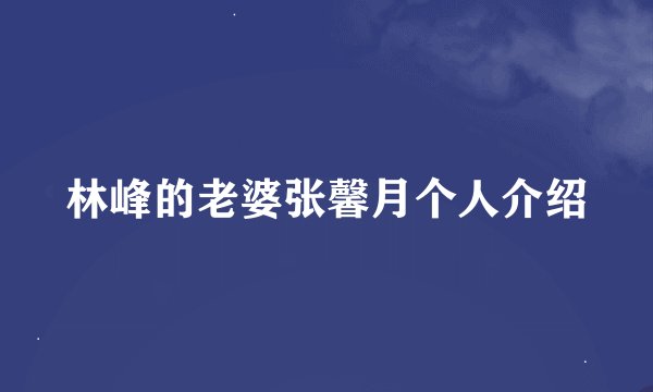 林峰的老婆张馨月个人介绍