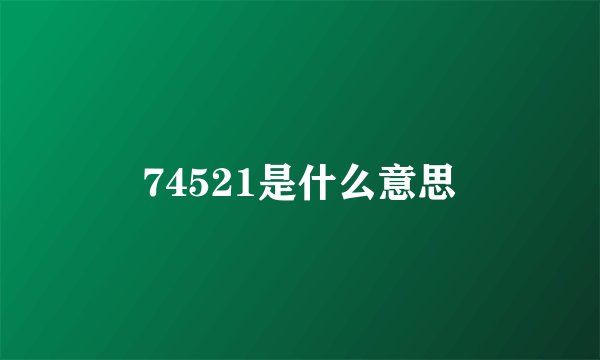 74521是什么意思