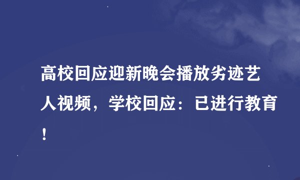 高校回应迎新晚会播放劣迹艺人视频，学校回应：已进行教育！