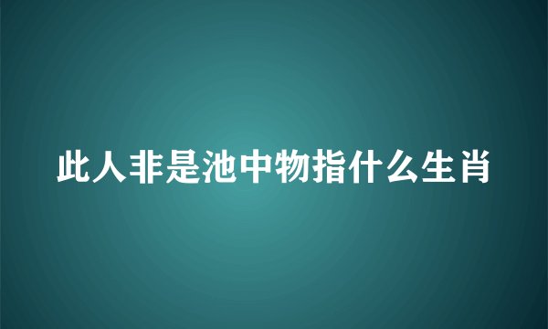 此人非是池中物指什么生肖