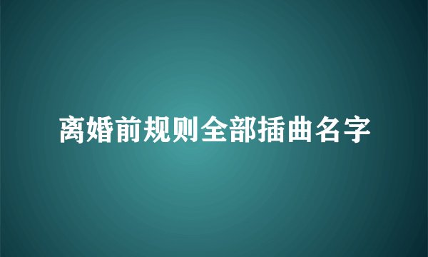 离婚前规则全部插曲名字