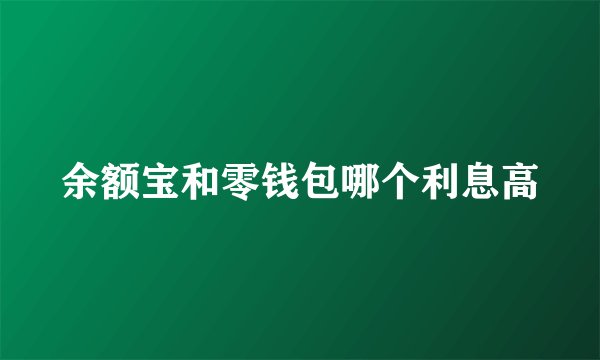 余额宝和零钱包哪个利息高