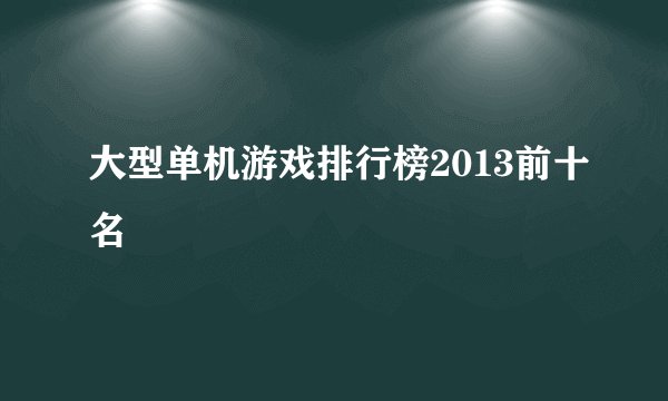 大型单机游戏排行榜2013前十名