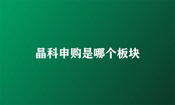 晶科申购是哪个板块