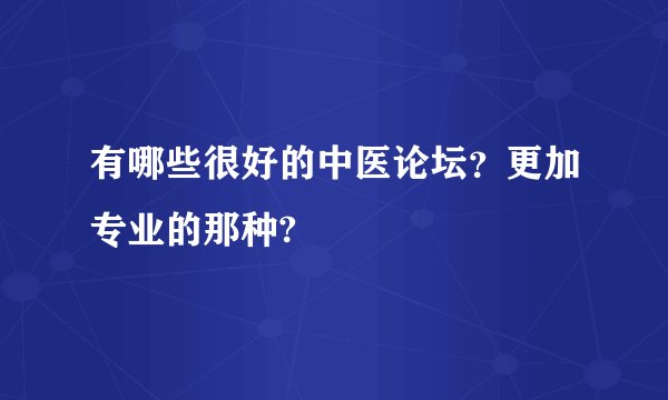 有哪些很好的中医论坛？更加专业的那种?