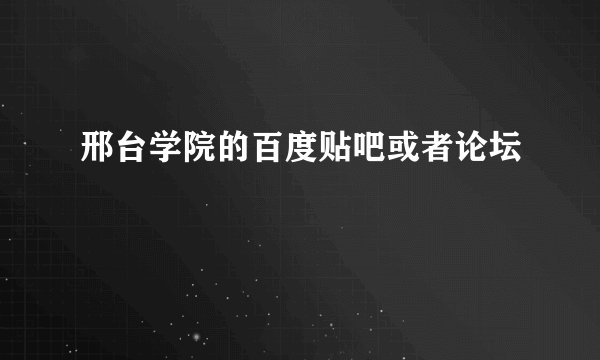 邢台学院的百度贴吧或者论坛