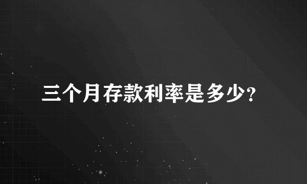 三个月存款利率是多少？