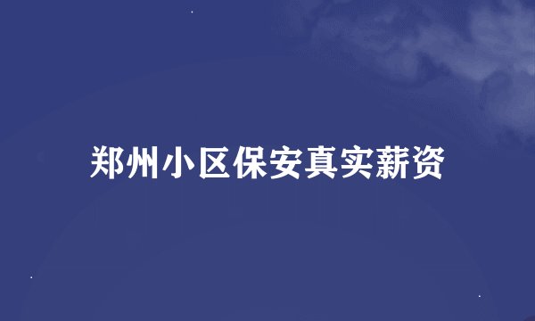 郑州小区保安真实薪资