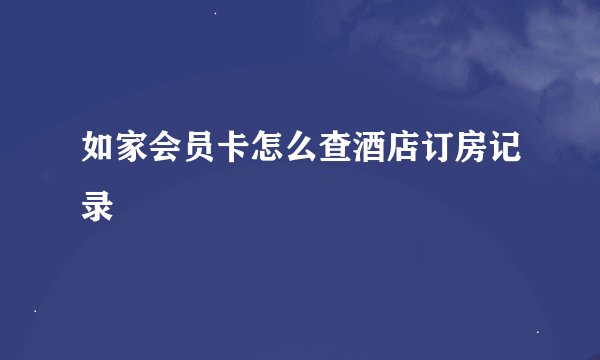 如家会员卡怎么查酒店订房记录