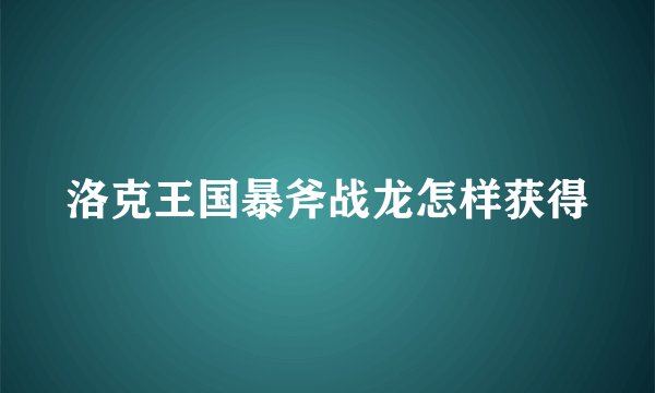 洛克王国暴斧战龙怎样获得